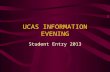 UCAS INFORMATION EVENING Student Entry 2013. UCAS – Who they are… ▪ Central organisation through which applications are processed for entry to full-time.