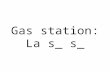 Gas station: La s_ s_. La Station service Gas: L’e_.
