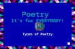 Poetry It’s for EVERYBODY! Types of Poetry What is Poetry? Poetry is a special kind of writing, it is easier to say what is not poetry, than to define.