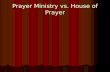 Prayer Ministry vs. House of Prayer. Prayer is seen as good, but optional; a good resource. Prayer is seen as good, but optional; a good resource. Prayer.