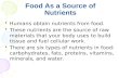 Food As a Source of Nutrients Humans obtain nutrients from food. These nutrients are the source of raw materials that your body uses to build tissue and.
