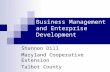 Business Management and Enterprise Development Shannon Dill Maryland Cooperative Extension Talbot County.