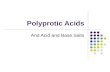 Polyprotic Acids And Acid and Base Salts. Polyprotic Acids So far, we have only dealt with acids that can give up one proton. Most acids encountered in.