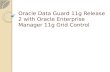 Oracle Data Guard 11g Release 2 with Oracle Enterprise Manager 11g Grid Control.
