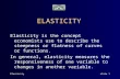 Elasticityslide 1 ELASTICITY Elasticity is the concept economists use to describe the steepness or flatness of curves or functions. In general, elasticity.