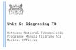 Unit 6: Diagnosing TB Botswana National Tuberculosis Programme Manual Training for Medical Officers.