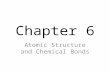 Chapter 6 Atomic Structure and Chemical Bonds. I. Atomic Structure At the center of every atom is a nucleus containing protons and neutrons Electrons.