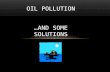 OIL POLLUTION …AND SOME SOLUTIONS. WHAT IS OIL POLLUTION? Pollution: the introduction or release of substances or energy by humans that decrease the quality.
