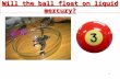 Will the ball float on liquid mercury? 1. The ball floats on liquid mercury!