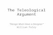 The Teleological Argument “Design Must Have a Designer” William Paley.