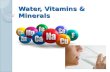 Water, Vitamins & Minerals. Vitamins Certain vitamins and minerals are needed for the body to function. ◦ 13 vitamins ◦ 22 minerals Two types of vitamins.