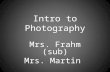 Intro to Photography Mrs. Frahm (sub) Mrs. Martin.