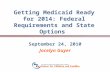 Getting Medicaid Ready for 2014: Federal Requirements and State Options September 24, 2010 Jocelyn Guyer.