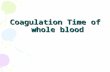Coagulation Time of whole blood. Coagulation Time ( Clotting Time) CT. Clotting time was used as a screening test to measure all stages in the intrinsic.
