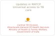 Updates in RNTCP Universal access to TB care Central TB Division, Directorate General Of Health Services Ministry of Health & Family Welfare, Government.