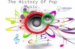 The History Of Pop Music.. About Pop Music. A term that originally derives from an abbreviation of "popular”. The genre popular music originated in its.