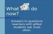 1 What do I do now? Answers to questions teachers with gifted students ask most often.