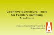 Cognitive Behavioural Tools for Problem Gambling Treatment Abacus Counselling Training & Supervision Ltd.