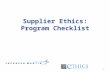 1 Supplier Ethics: Program Checklist. 2 Guidelines for Program Requirements Federal Sentencing Guidelines (FSG) –Last amended 2010 –Effective Compliance.
