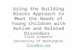 Using the Building Blocks Approach to Meet the Needs of Young Children with Autism and Related Disorders Ilene Schwartz University of Washington Ilene@uw.edu.