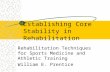 Establishing Core Stability in Rehabilitation Rehabilitation Techniques for Sports Medicine and Athletic Training William E. Prentice.