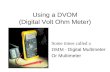 Using a DVOM (Digital Volt Ohm Meter) Some times called a DMM - Digital Multimeter Or Multimeter.