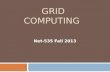 GRID COMPUTING Net-535 Fall 2013. Grid Computing Definitions  The term Grid computing originated in the early 1990s as a metaphor for making computer.
