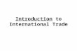 Introduction to International Trade. International Trade Exports—goods and services produced in one country and sold to other countries. Imports—goods.