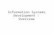 Information Systems Development : Overview. Information systems development practice Concept and role of a systems development methodology Approaches.