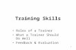 1 Training Skills Roles of a Trainer What a Trainer Should Do Well Feedback & Evaluation.