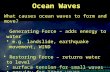 Ocean Waves What causes ocean waves to form and move? Generating Force – adds energy to water e.g. landslide, earthquake movement, WIND Restoring Force.