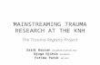 MAINSTREAMING TRAUMA RESEARCH AT THE KNH The Trauma Registry Project Saidi Hassan BSc,MBChB, FCS(ECSA), FACS Njoga Njihia BSc,MBChB Fatima Paruk MD, MPH.