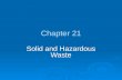 Chapter 21 Solid and Hazardous Waste. WASTING RESOURCES  Solid waste: any unwanted or discarded material we produce that is not a liquid or gas. Municipal.