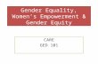 Gender Equality, Women’s Empowerment & Gender Equity CARE GED 101.