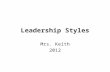 Leadership Styles Mrs. Keith 2012. 3 Main Types of Leadership Styles 1.The Autocratic or Authoritarian Leader 2.The Democratic or Participative Leader.