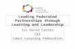 Leading Federated Partnerships through Learning and Leadership Sir David Carter CEO Cabot Learning Federation.