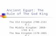 Ancient Egypt: The Rule of The God King The Old Kingdom 2700-2181 B.C. The Middle Kingdom: 2060- 1785 B.C. The New Kingdom:1570-1085 B.C.