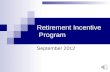 Retirement Incentive Program September 2012 Retirement Incentive Who would be eligible?  Full (Unreduced) Retirees  Early Retirees.