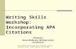 Writing Skills Workshop: Incorporating APA Citations Presenter: Karen McKeever, Writing Center Coordinator This material was borrowed from Cartright Learning.