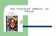 The Elevator Speech, or “Pitch”. The Elevator Speech Is a tool used by job-seekers and for organizations and individuals with products and services to.