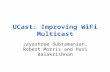 UCast: Improving WiFi Multicast Jayashree Subramanian, Robert Morris and Hari Balakrishnan.