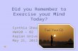 Did you Remember to Exercise your Mind Today? Cynthia Shea HW420 – 02 Kaplan University May 21, 2013.