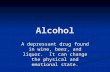 Alcohol A depressant drug found in wine, beer, and liquor. It can change the physical and emotional state.