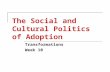 The Social and Cultural Politics of Adoption Transformations Week 10.