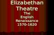 Elizabethan Theatre The English Renaissance 1570-1620.