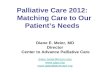 Palliative Care 2012: Matching Care to Our Patient’s Needs Diane E. Meier, MD Director Center to Advance Palliative Care diane.meier@mssm.edu .