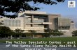 The Valley Specialty Center – part of the Santa Clara Valley Health & Hospital System.