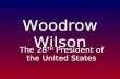 Woodrow Wilson The 28 TH President of the United States.