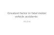 Greatest factor in fatal motor vehicle accidents Alcohol.