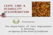 Presented by The Department of Fair Employment & Housing, an Agency of the State of California LEAVE LAWS & DISABILITY DISCRIMINATION.
